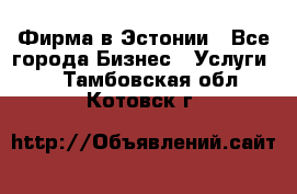 Фирма в Эстонии - Все города Бизнес » Услуги   . Тамбовская обл.,Котовск г.